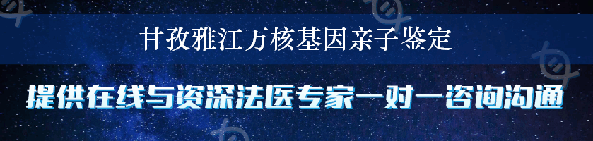 甘孜雅江万核基因亲子鉴定